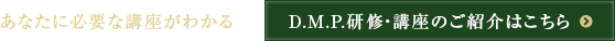あなたに必要な口座がわかる　D.M.P.研修・講座のご紹介はこちら