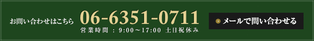 お問い合わせはこちら 06-6351-0711 営業時間 : 9:00～17:00 土日祝休み