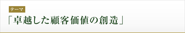 テーマ：「卓越した顧客価値の創造」