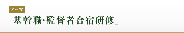 テーマ：「基幹職・監督者合宿研修」