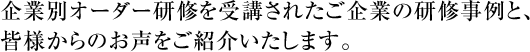 企業別オーダー研修を受講されたご企業の研修事例と、皆様からのお声をご紹介いたします。