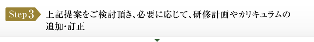 ステップ３：上記提案をご検討頂き、必要に応じて、研修計画やカリキュラムの追加・訂正