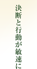 決断と行動が敏速に