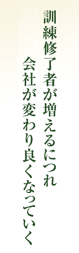 訓練修了者が増えるにつれ会社が変わり良くなっていく