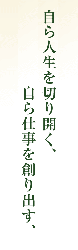 自ら人生を切り開く、自ら仕事を創り出す、