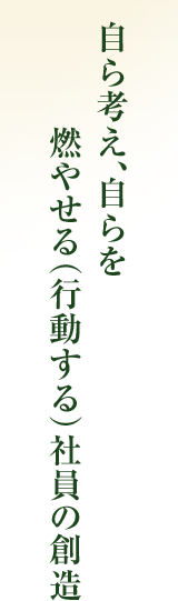 自ら考え、自らを燃やせる（行動する）社員の創造