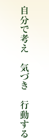 自分で考え　気づき　行動する