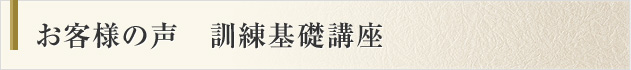 お客様の声　訓練基礎講座