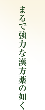 まるで強力な漢方薬の如く