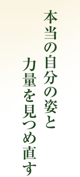 本当の自分の姿と力量を見つめ直す