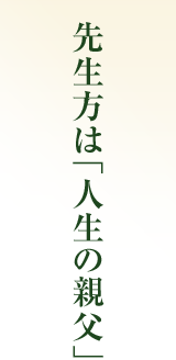 先生方は「人生の親父」