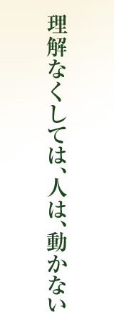 理解なくしては、人は、動かない